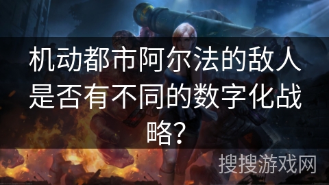 机动都市阿尔法的敌人是否有不同的数字化战略? 机动都市阿尔法的敌人是否有不同的数字化战略?