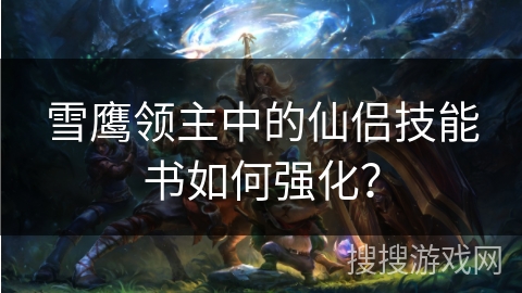 雪鹰领主中的仙侣技能书如何强化? 雪鹰领主中的仙侣技能书如何强化?