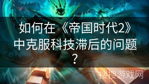 如何在《帝国时代2》中克服科技滞后的问题？