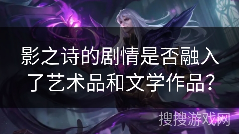 影之诗的剧情是否融入了艺术品和文学作品？
