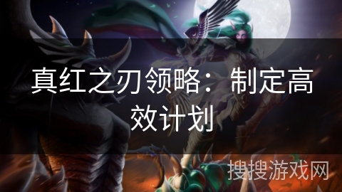 真红之刃领略:制定高效计划 真红之刃领略:制定高效计划