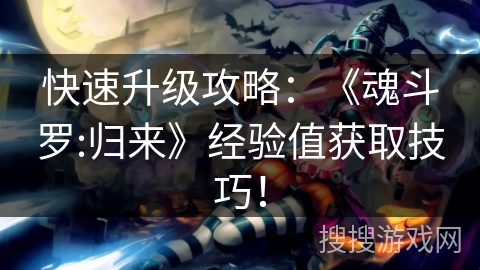 快速升级攻略:《魂斗罗:归来》经验值获取技巧! 快速升级攻略:《魂斗罗:归来》经验值获取技巧!