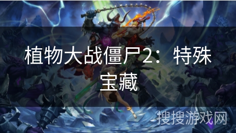 植物大战僵尸2:特殊宝藏 植物大战僵尸2:特殊宝藏