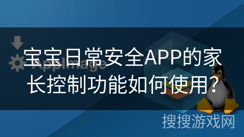 宝宝日常安全APP的家长控制功能如何使用？