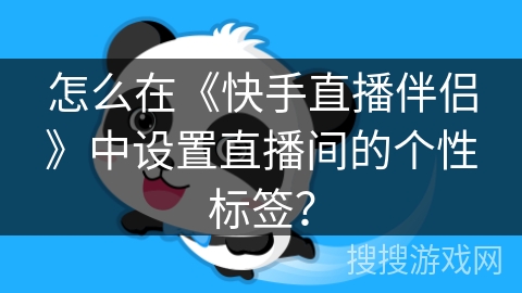 怎么在《快手直播伴侣》中设置直播间的个性标签? 怎么在《快手直播伴侣》中设置直播间的个性标签?