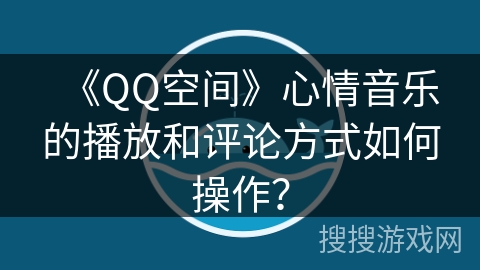 《QQ空间》心情音乐的播放和评论方式如何操作？