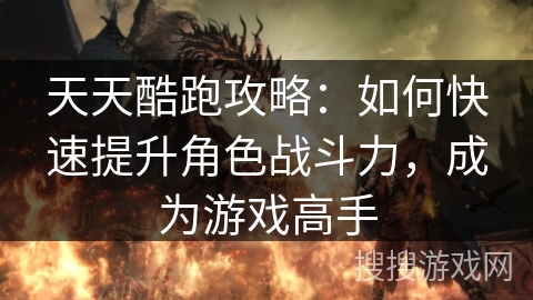 天天酷跑攻略:如何快速提升角色战斗力,成为游戏高手 天天酷跑攻略:如何快速提升角色战斗力,成为游戏高手