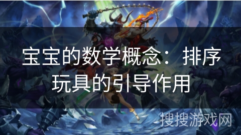 宝宝的数学概念：排序玩具的引导作用