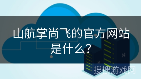 山航掌尚飞的官方网站是什么？