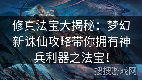 修真法宝大揭秘:梦幻新诛仙攻略带你拥有神兵利器之法宝! 修真法宝大揭秘:梦幻新诛仙攻略带你拥有神兵利器之法宝!