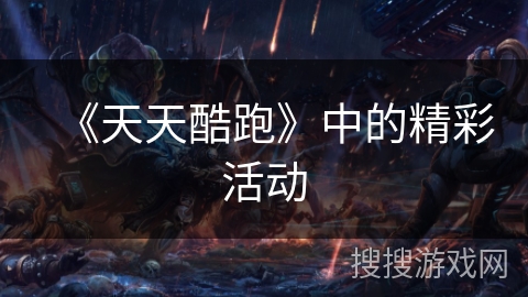 《天天酷跑》中的精彩活动