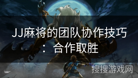 JJ麻将的团队协作技巧：合作取胜