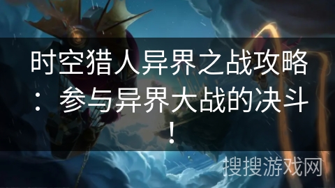 时空猎人异界之战攻略：参与异界大战的决斗！