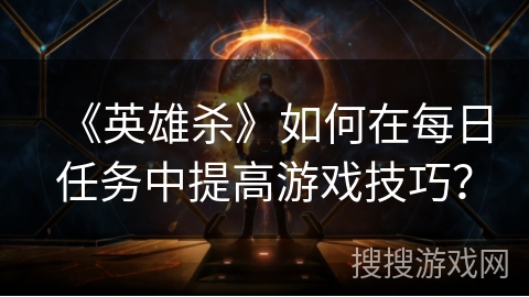 《英雄杀》如何在每日任务中提高游戏技巧？