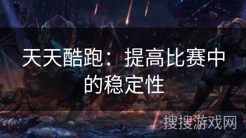 天天酷跑：提高比赛中的稳定性