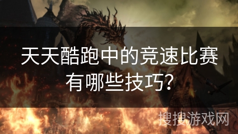 天天酷跑中的竞速比赛有哪些技巧？