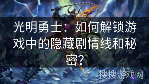 光明勇士：如何解锁游戏中的隐藏剧情线和秘密？