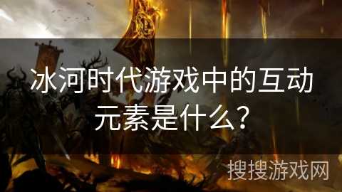 冰河时代游戏中的互动元素是什么？