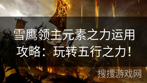 雪鹰领主元素之力运用攻略：玩转五行之力！