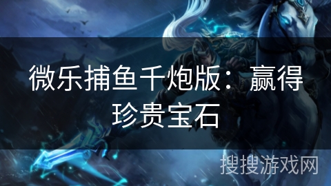 微乐捕鱼千炮版：赢得珍贵宝石