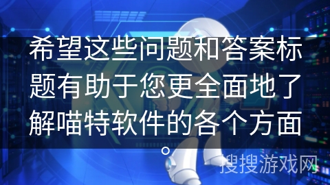 希望这些问题和答案标题有助于您更全面地了解喵特软件的各个方面。