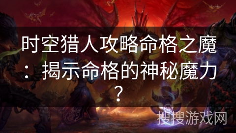 时空猎人攻略命格之魔：揭示命格的神秘魔力？