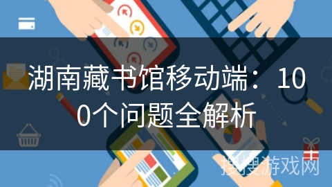 湖南藏书馆移动端：100个问题全解析