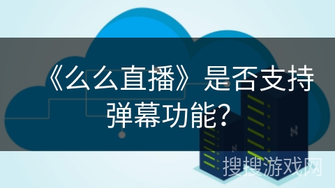 《么么直播》是否支持弹幕功能？
