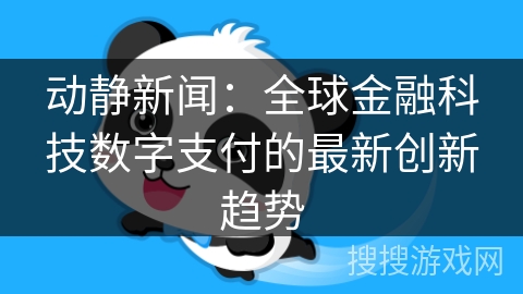动静新闻：全球金融科技数字支付的最新创新趋势