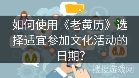 如何使用《老黄历》选择适宜参加文化活动的日期？