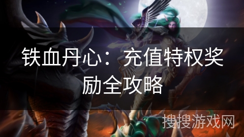 铁血丹心：充值特权奖励全攻略