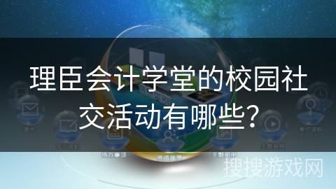 理臣会计学堂的校园社交活动有哪些？