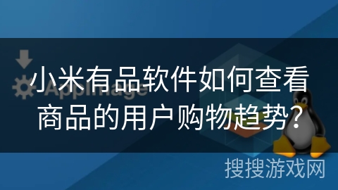 小米有品软件如何查看商品的用户购物趋势？