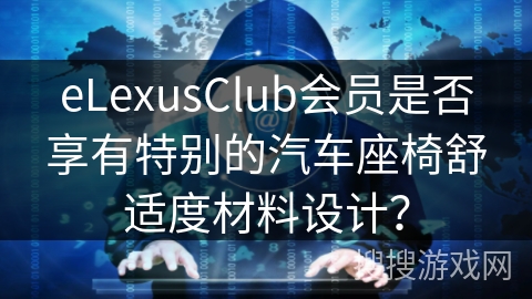 eLexusClub会员是否享有特别的汽车座椅舒适度材料设计？