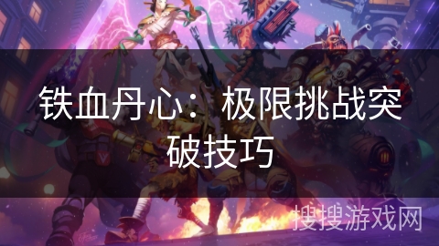 铁血丹心：极限挑战突破技巧