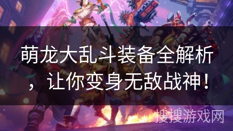 萌龙大乱斗装备全解析，让你变身无敌战神！