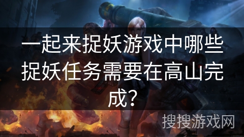一起来捉妖游戏中哪些捉妖任务需要在高山完成？