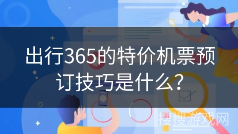 出行365的特价机票预订技巧是什么？