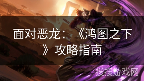 面对恶龙：《鸿图之下》攻略指南