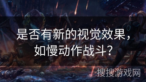 是否有新的视觉效果，如慢动作战斗？