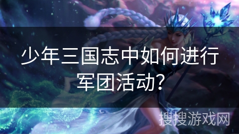 少年三国志中如何进行军团活动？