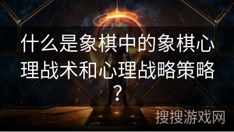 什么是象棋中的象棋心理战术和心理战略策略？