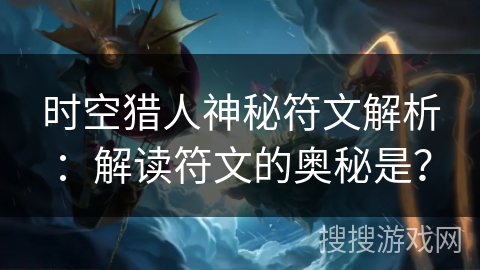 时空猎人神秘符文解析：解读符文的奥秘是？
