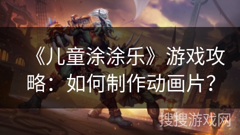 《儿童涂涂乐》游戏攻略：如何制作动画片？