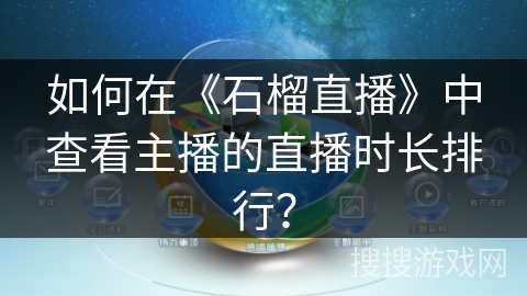 如何在《石榴直播》中查看主播的直播时长排行？