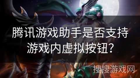 腾讯游戏助手是否支持游戏内虚拟按钮？