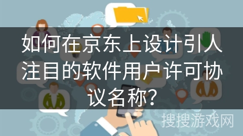 如何在京东上设计引人注目的软件用户许可协议名称？