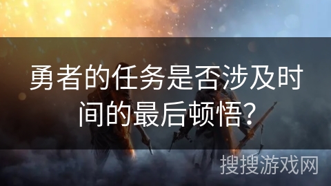 勇者的任务是否涉及时间的最后顿悟？
