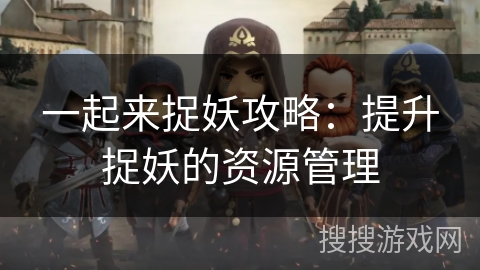 一起来捉妖攻略：提升捉妖的资源管理