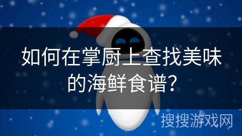 如何在掌厨上查找美味的海鲜食谱？
